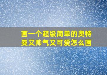 画一个超级简单的奥特曼又帅气又可爱怎么画