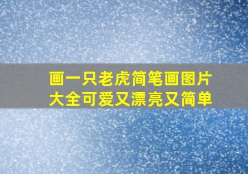 画一只老虎简笔画图片大全可爱又漂亮又简单