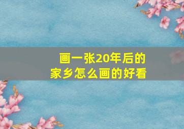 画一张20年后的家乡怎么画的好看