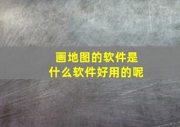 画地图的软件是什么软件好用的呢