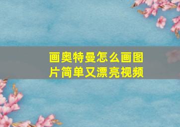 画奥特曼怎么画图片简单又漂亮视频