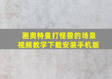 画奥特曼打怪兽的场景视频教学下载安装手机版