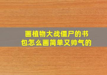 画植物大战僵尸的书包怎么画简单又帅气的