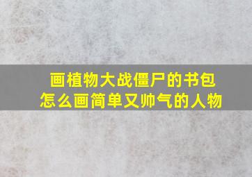 画植物大战僵尸的书包怎么画简单又帅气的人物