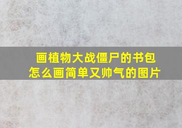 画植物大战僵尸的书包怎么画简单又帅气的图片