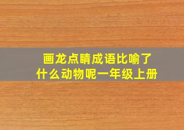 画龙点睛成语比喻了什么动物呢一年级上册