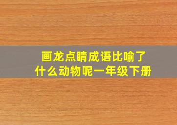 画龙点睛成语比喻了什么动物呢一年级下册