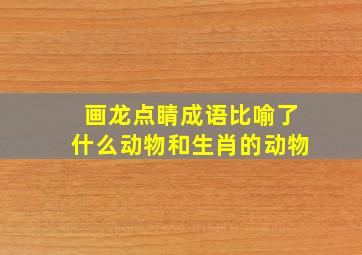 画龙点睛成语比喻了什么动物和生肖的动物