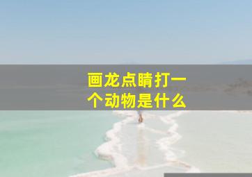 画龙点睛打一个动物是什么