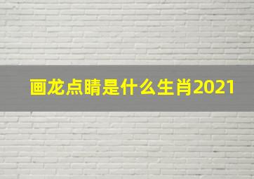 画龙点睛是什么生肖2021