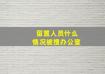 留置人员什么情况被搜办公室