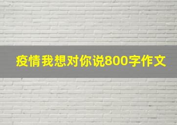 疫情我想对你说800字作文