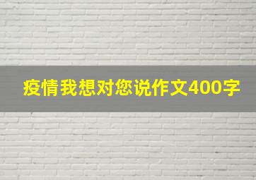 疫情我想对您说作文400字