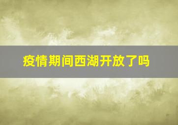 疫情期间西湖开放了吗