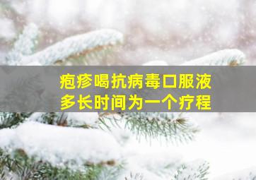 疱疹喝抗病毒口服液多长时间为一个疗程