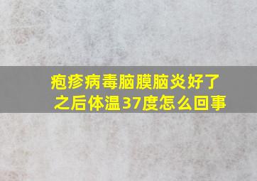 疱疹病毒脑膜脑炎好了之后体温37度怎么回事