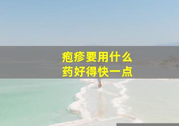 疱疹要用什么药好得快一点