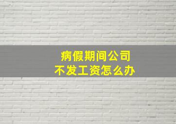 病假期间公司不发工资怎么办