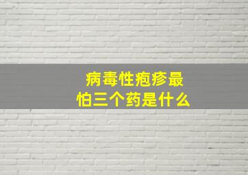 病毒性疱疹最怕三个药是什么