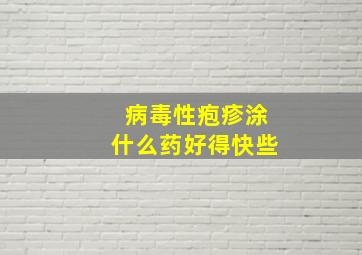 病毒性疱疹涂什么药好得快些