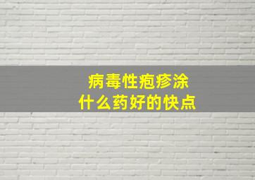 病毒性疱疹涂什么药好的快点