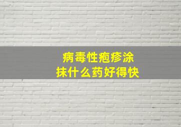 病毒性疱疹涂抹什么药好得快