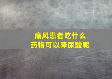 痛风患者吃什么药物可以降尿酸呢