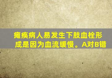 瘫痪病人易发生下肢血栓形成是因为血流缓慢。A对B错