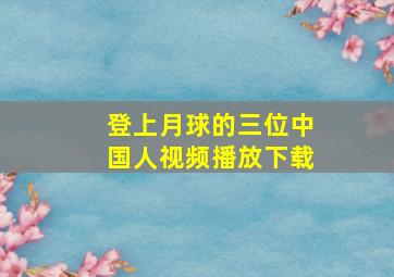 登上月球的三位中国人视频播放下载