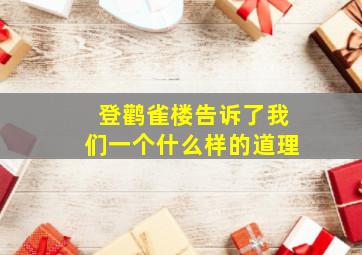 登鹳雀楼告诉了我们一个什么样的道理