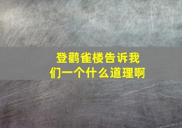 登鹳雀楼告诉我们一个什么道理啊