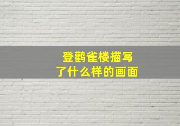 登鹳雀楼描写了什么样的画面