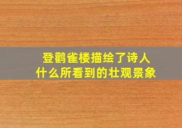 登鹳雀楼描绘了诗人什么所看到的壮观景象