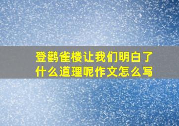 登鹳雀楼让我们明白了什么道理呢作文怎么写