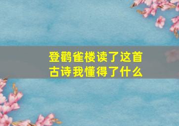 登鹳雀楼读了这首古诗我懂得了什么