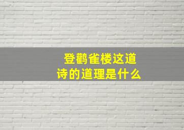 登鹳雀楼这道诗的道理是什么