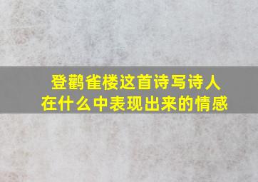 登鹳雀楼这首诗写诗人在什么中表现出来的情感