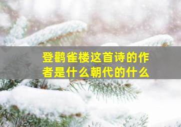 登鹳雀楼这首诗的作者是什么朝代的什么