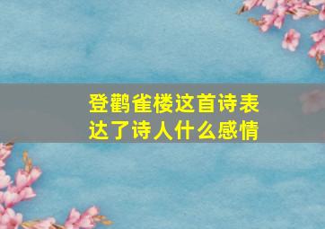 登鹳雀楼这首诗表达了诗人什么感情