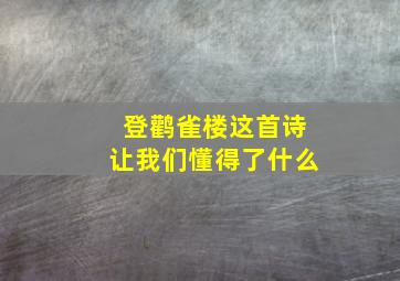 登鹳雀楼这首诗让我们懂得了什么