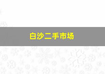 白沙二手市场