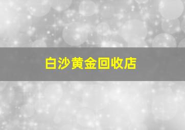 白沙黄金回收店