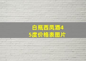 白瓶西凤酒45度价格表图片