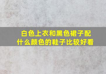 白色上衣和黑色裙子配什么颜色的鞋子比较好看