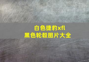 白色捷豹xfl黑色轮毂图片大全