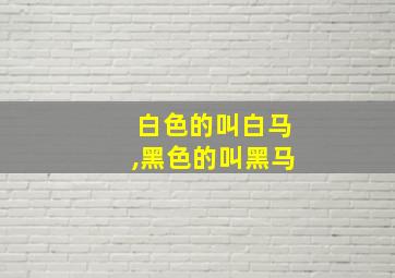 白色的叫白马,黑色的叫黑马