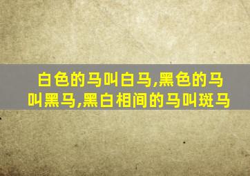 白色的马叫白马,黑色的马叫黑马,黑白相间的马叫斑马