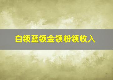 白领蓝领金领粉领收入