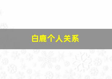 白鹿个人关系