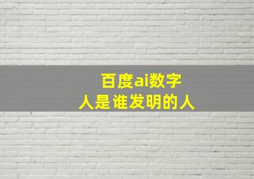 百度ai数字人是谁发明的人